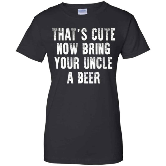 
	That’s Cute Now Bring Your Uncle A Beer Shirt, Hoodie, Tank