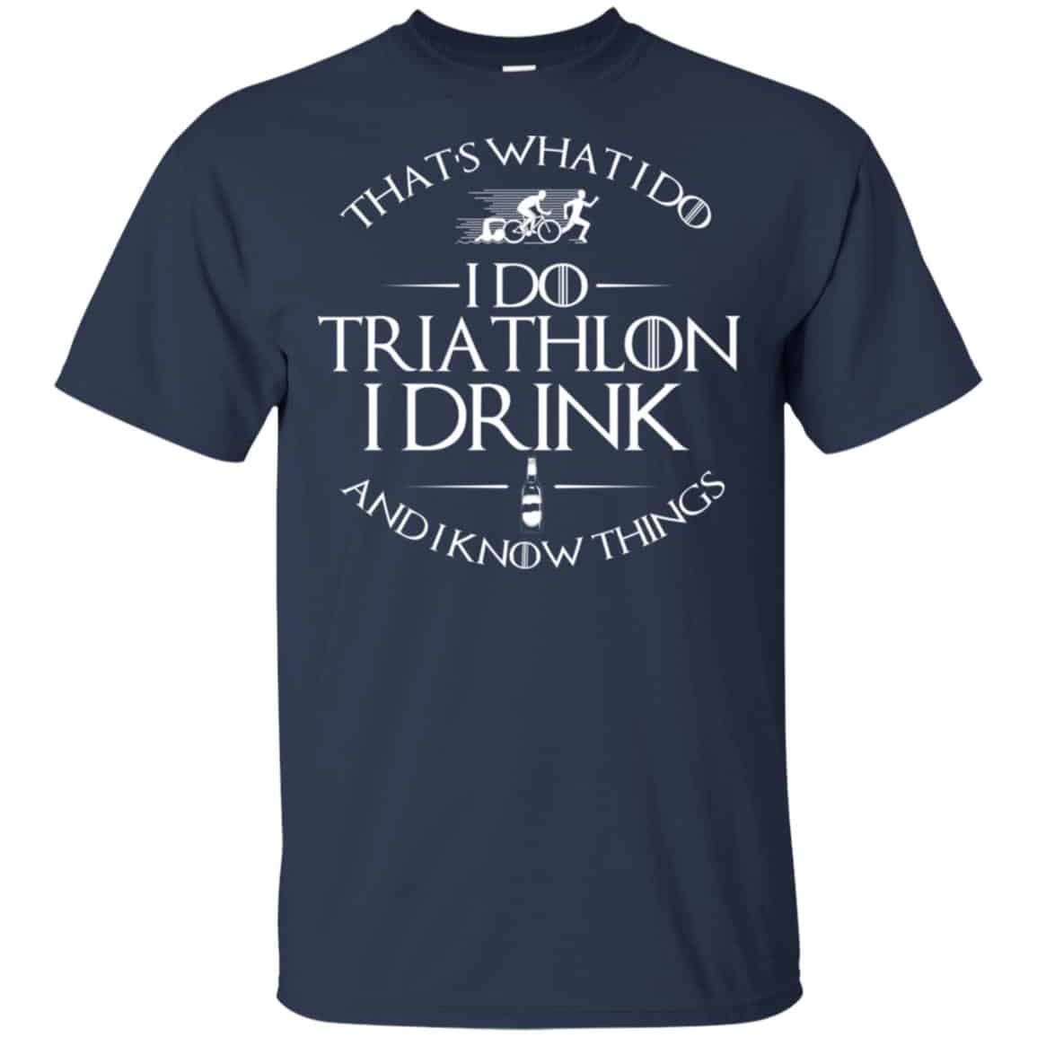 That’s What I Do I Do Triathlon I Drink And I Know Things T-Shirts, Hoodie, Tank
