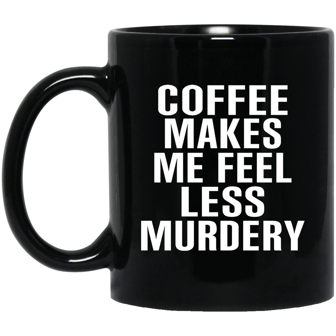 Coffee Makes Me Feel Less Murdery 11 oz 15oz Mug