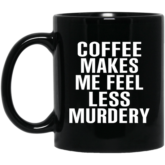 Coffee Makes Me Feel Less Murdery 11 oz 15oz Mug