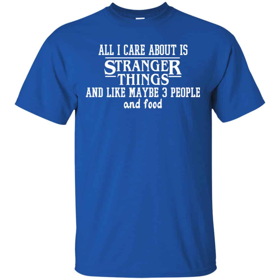 All I Care About Is Stranger Things And Like Maybe 3 People And Food Shirt, Hoodie, Tank