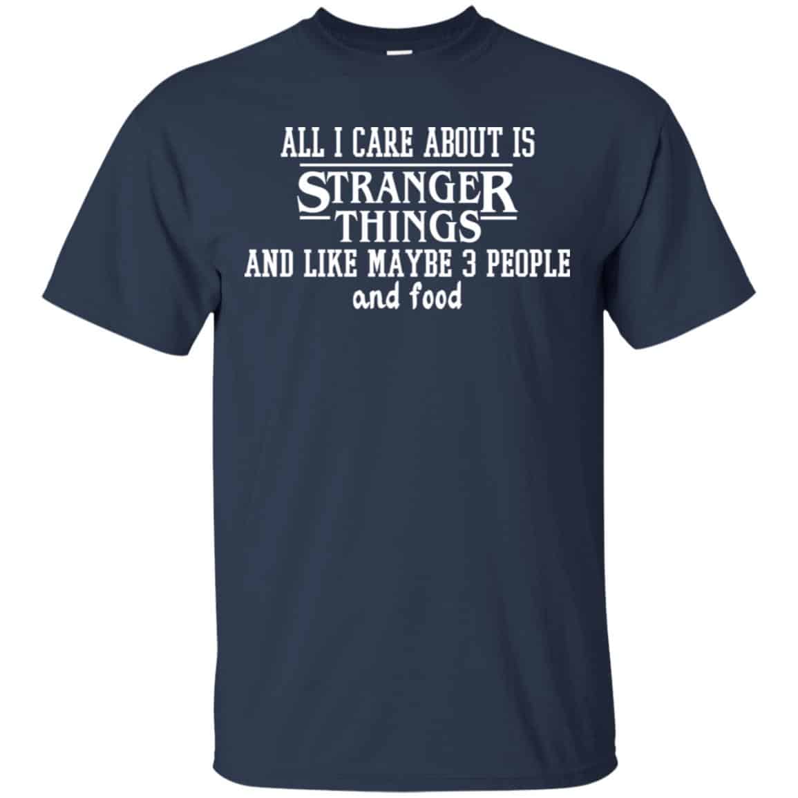 All I Care About Is Stranger Things And Like Maybe 3 People And Food Shirt, Hoodie, Tank