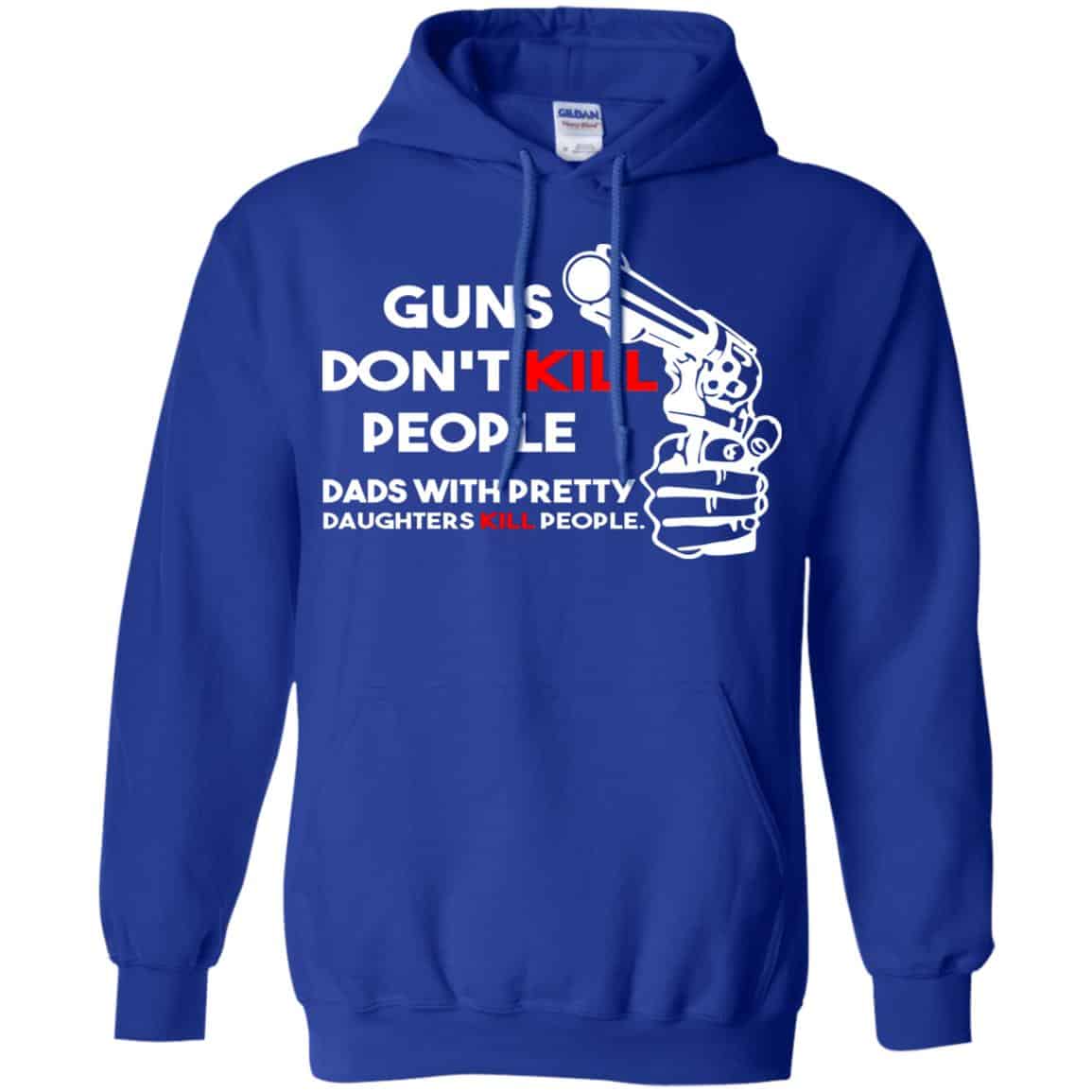 Guns Don’t Kill People Dads With Pretty Daughters Kill People T-Shirts, Hoodie, Tank