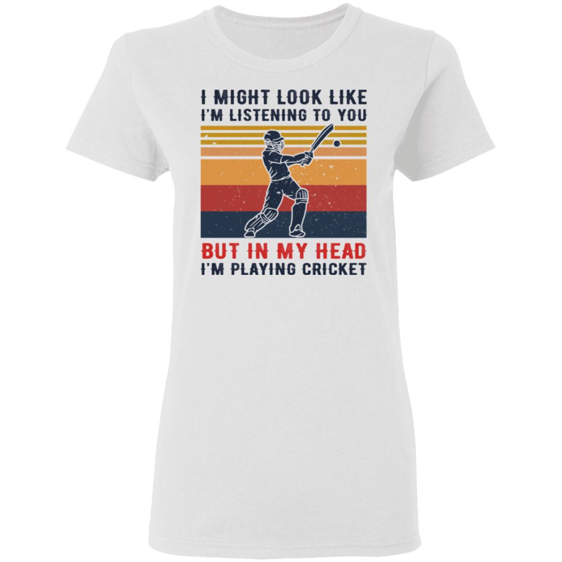 I Might Look Like I’m Listening To You But In My Head I’m Playing Cricket Shirt, Hoodie, Tank
