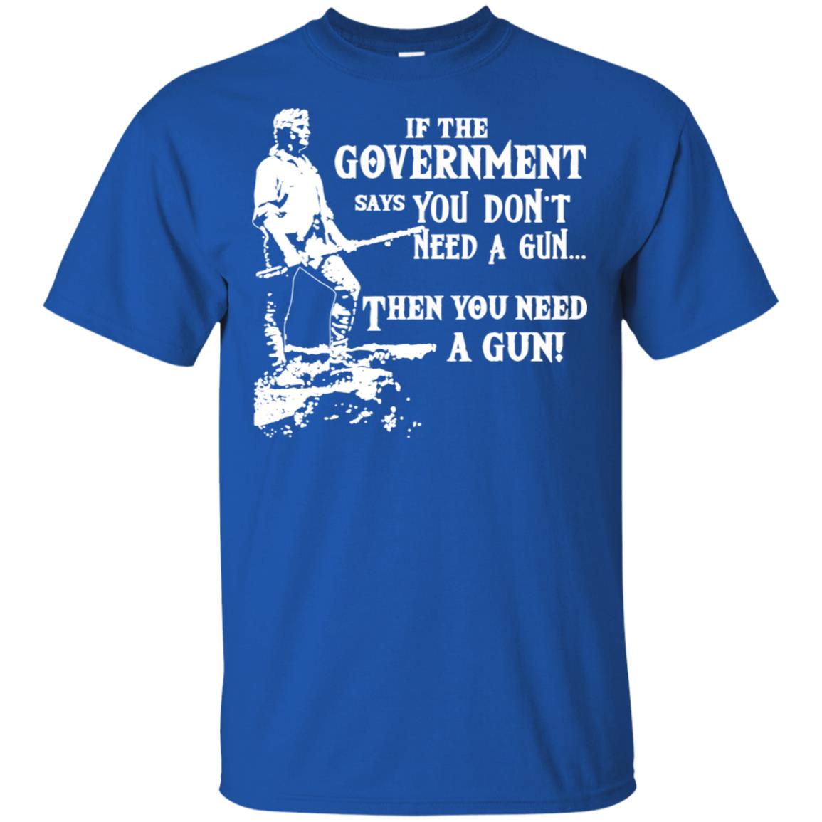 If The Government Says You Don’t Need A Gun … Then You Need A Gun T-Shirts, Hoodie, Tank