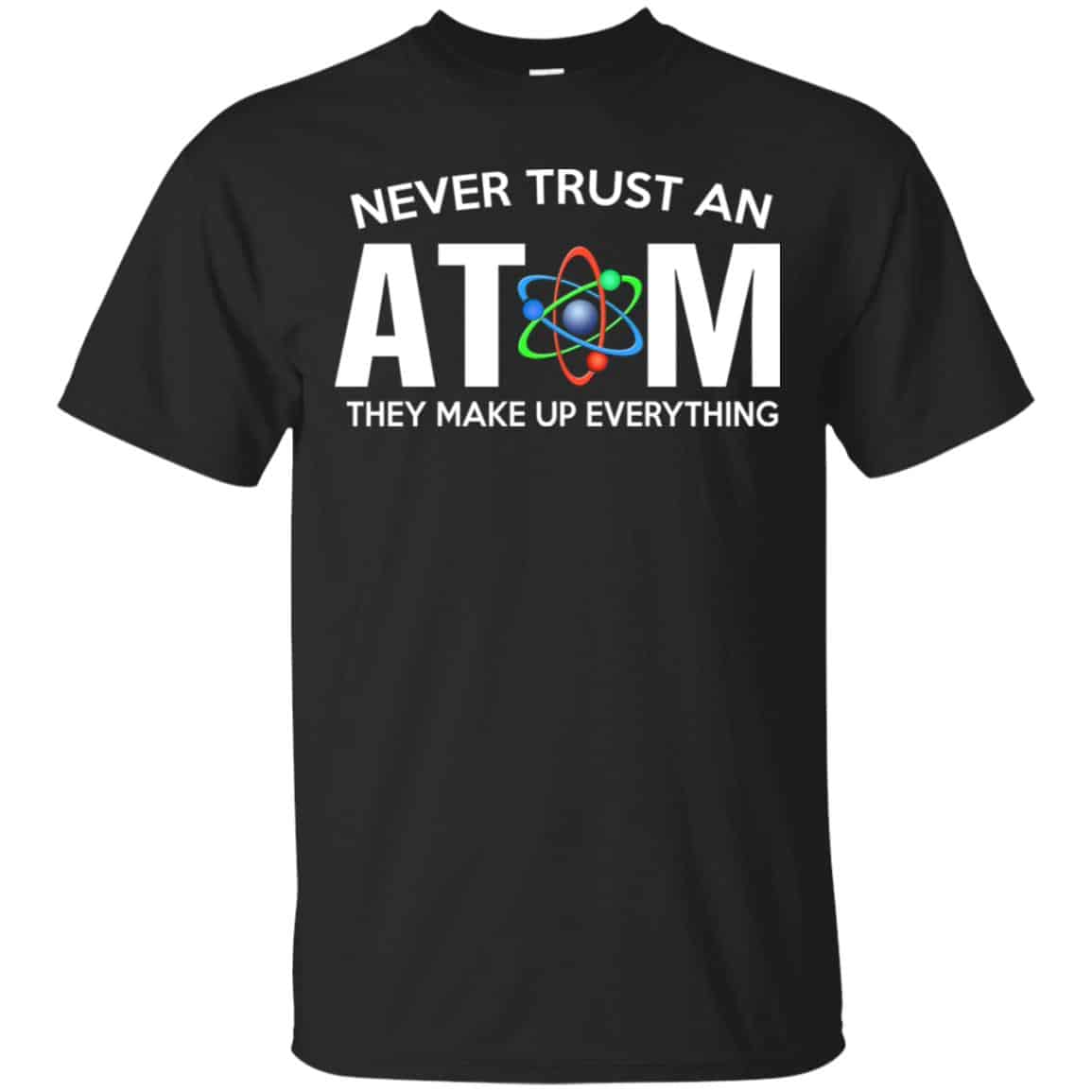 Never Trust An Atom They Make Up Everything Shirt, Hoodie, Tank