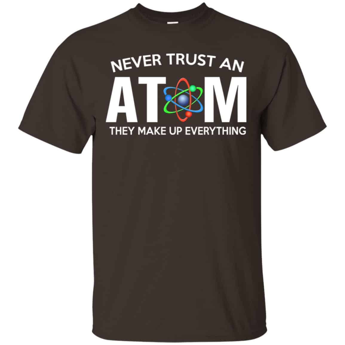 Never Trust An Atom They Make Up Everything Shirt, Hoodie, Tank
