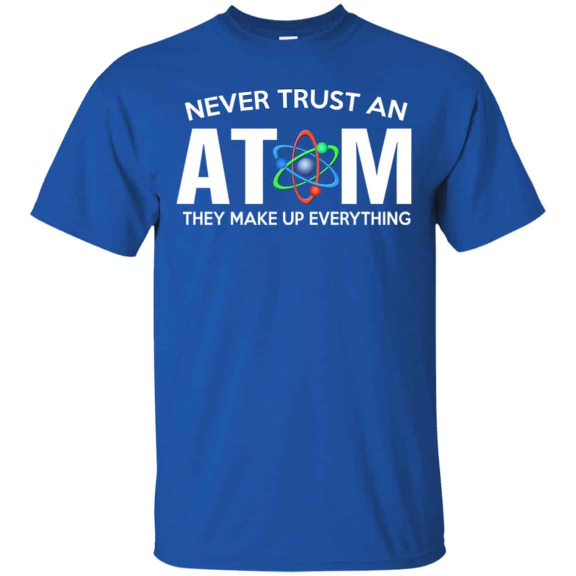 Never Trust An Atom They Make Up Everything Shirt, Hoodie, Tank
