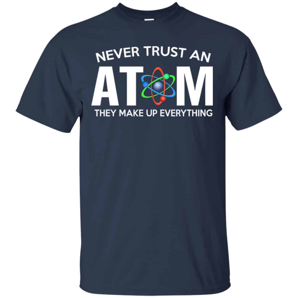 Never Trust An Atom They Make Up Everything Shirt, Hoodie, Tank