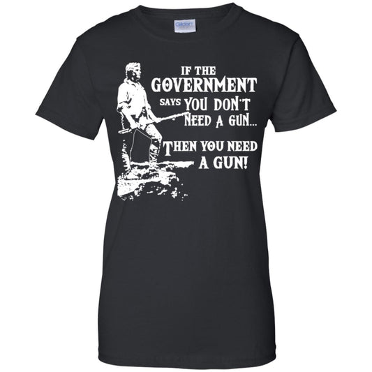 
	If The Government Says You Don’t Need A Gun … Then You Need A Gun T-Shirts, Hoodie, Tank