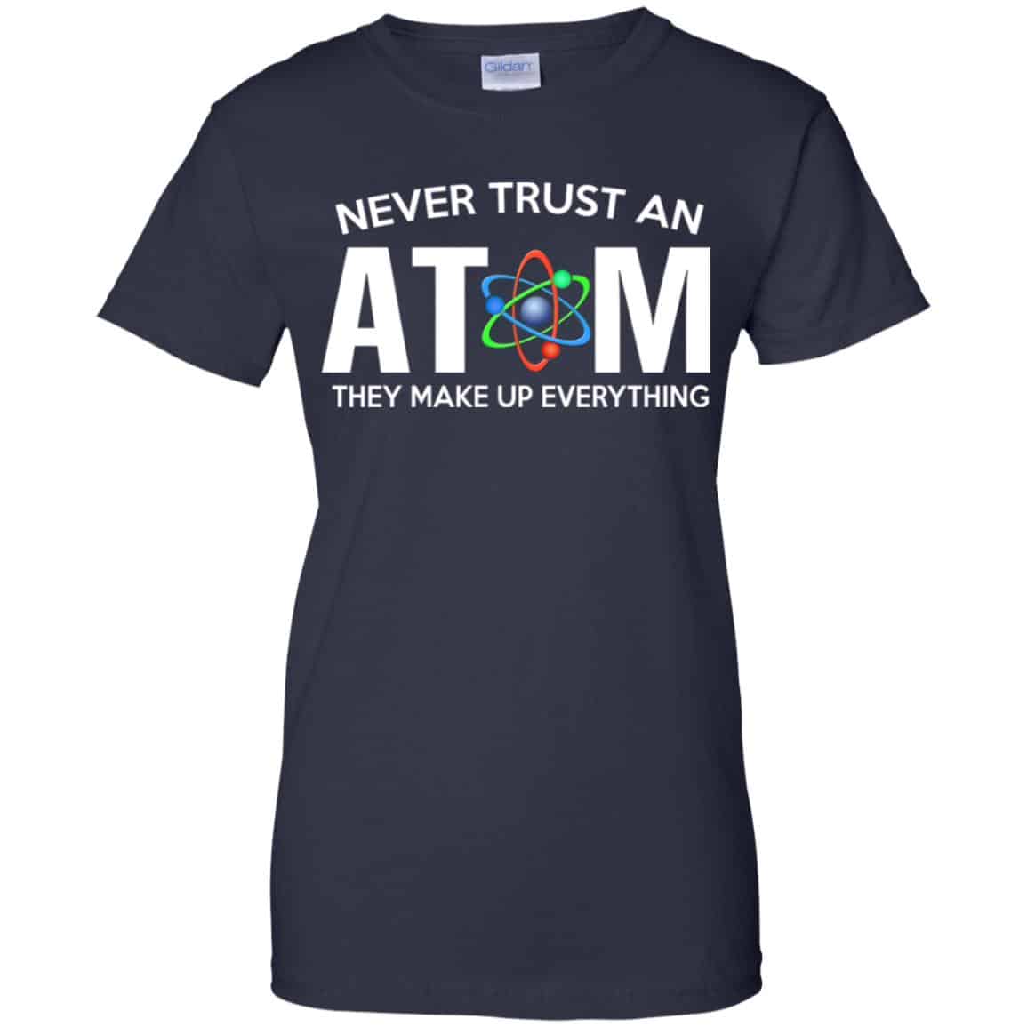 Never Trust An Atom They Make Up Everything Shirt, Hoodie, Tank