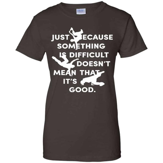 Just Because Something Is Difficult Doesn’t Mean That It’s Good Shirt, Hoodie, Tank