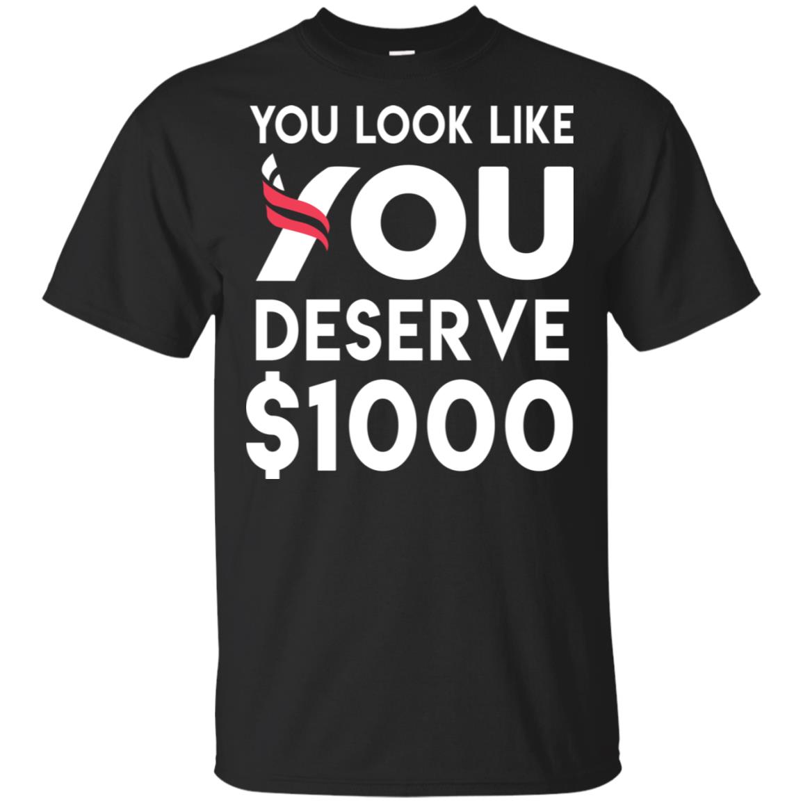 You Look Like You Deserve $1000 T-Shirts, Hoodie, Tank
