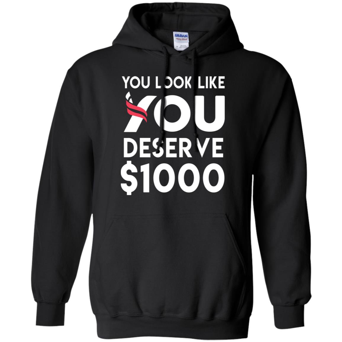 You Look Like You Deserve $1000 T-Shirts, Hoodie, Tank