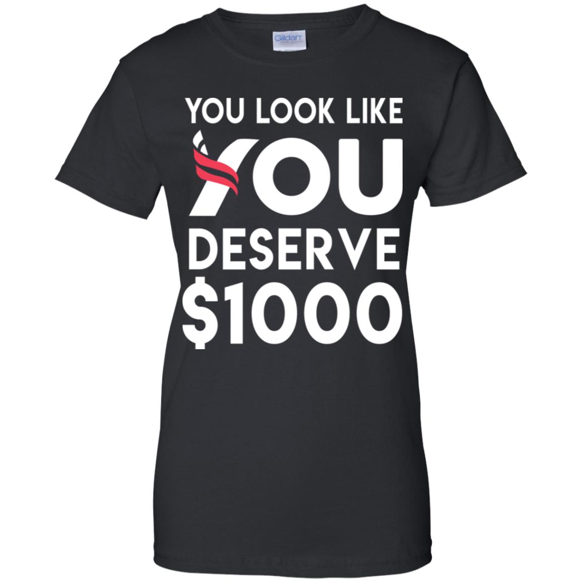 
	You Look Like You Deserve $1000 T-Shirts, Hoodie, Tank