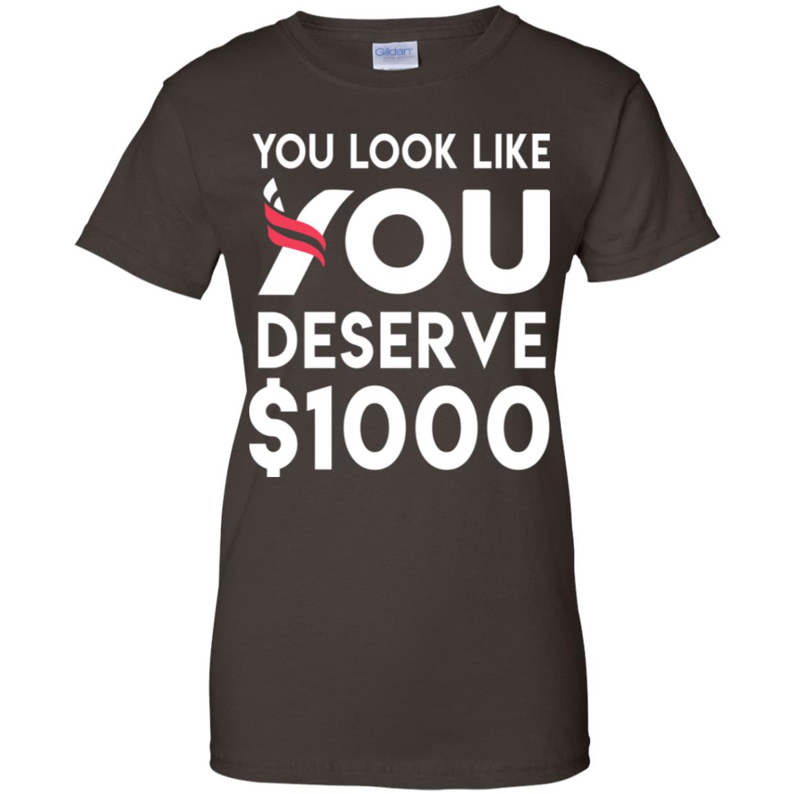 You Look Like You Deserve $1000 T-Shirts, Hoodie, Tank