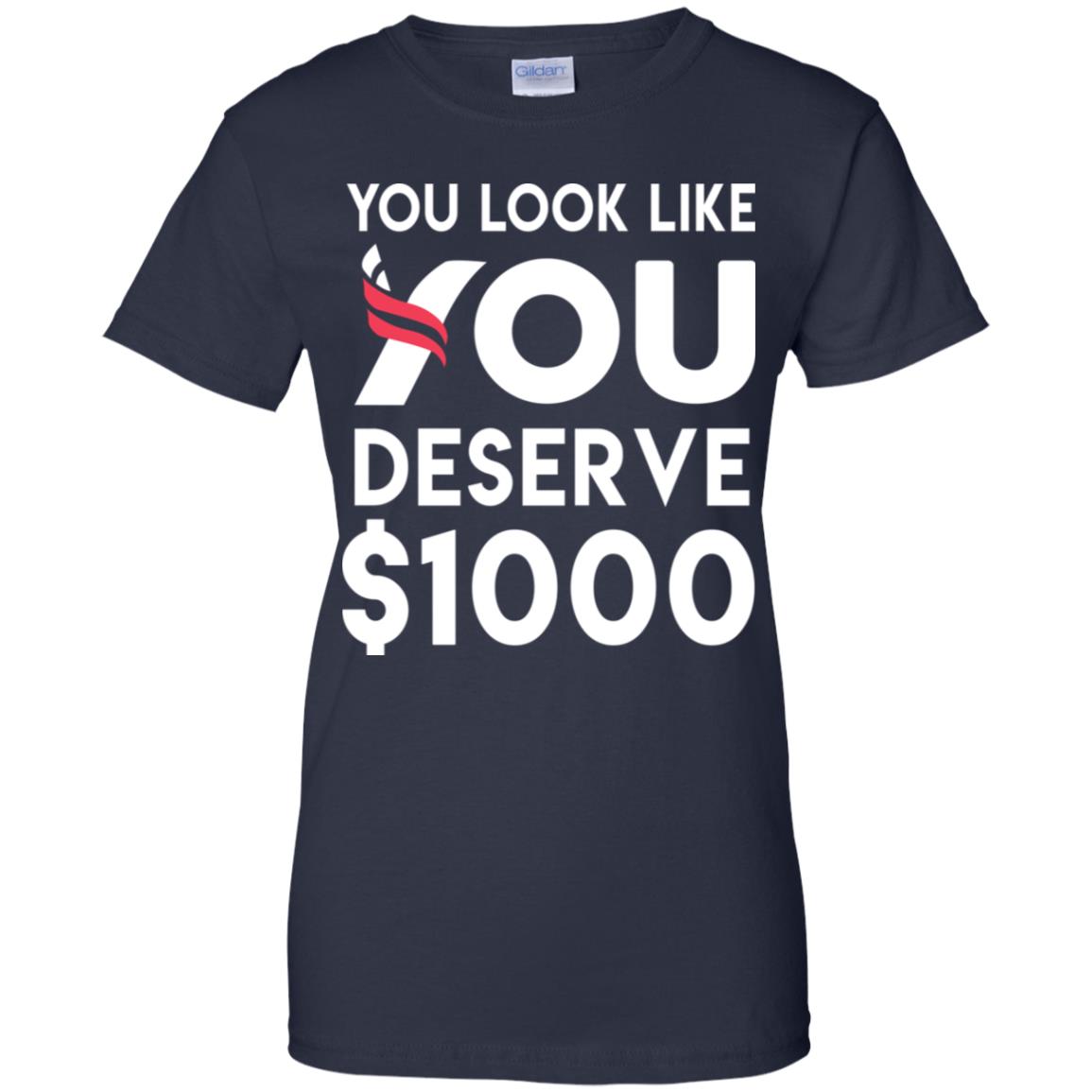 You Look Like You Deserve $1000 T-Shirts, Hoodie, Tank