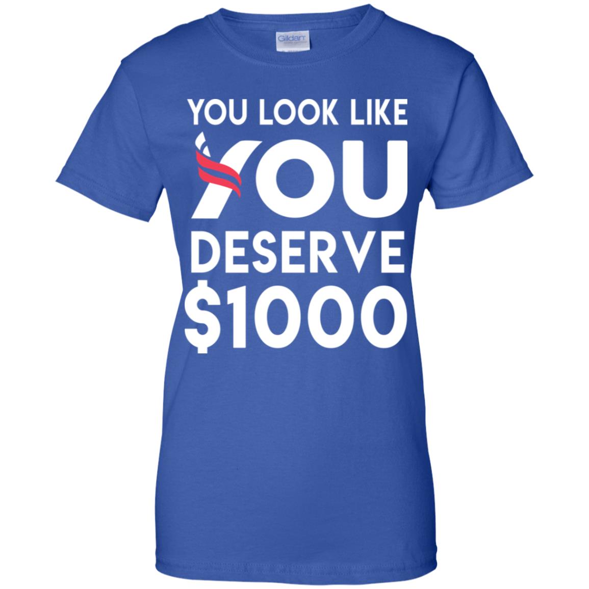 You Look Like You Deserve $1000 T-Shirts, Hoodie, Tank