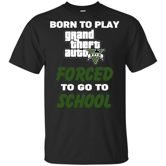 Born To Play Grand Theft Auto Forced To Go To School T-Shirts, Hoodie, Tank