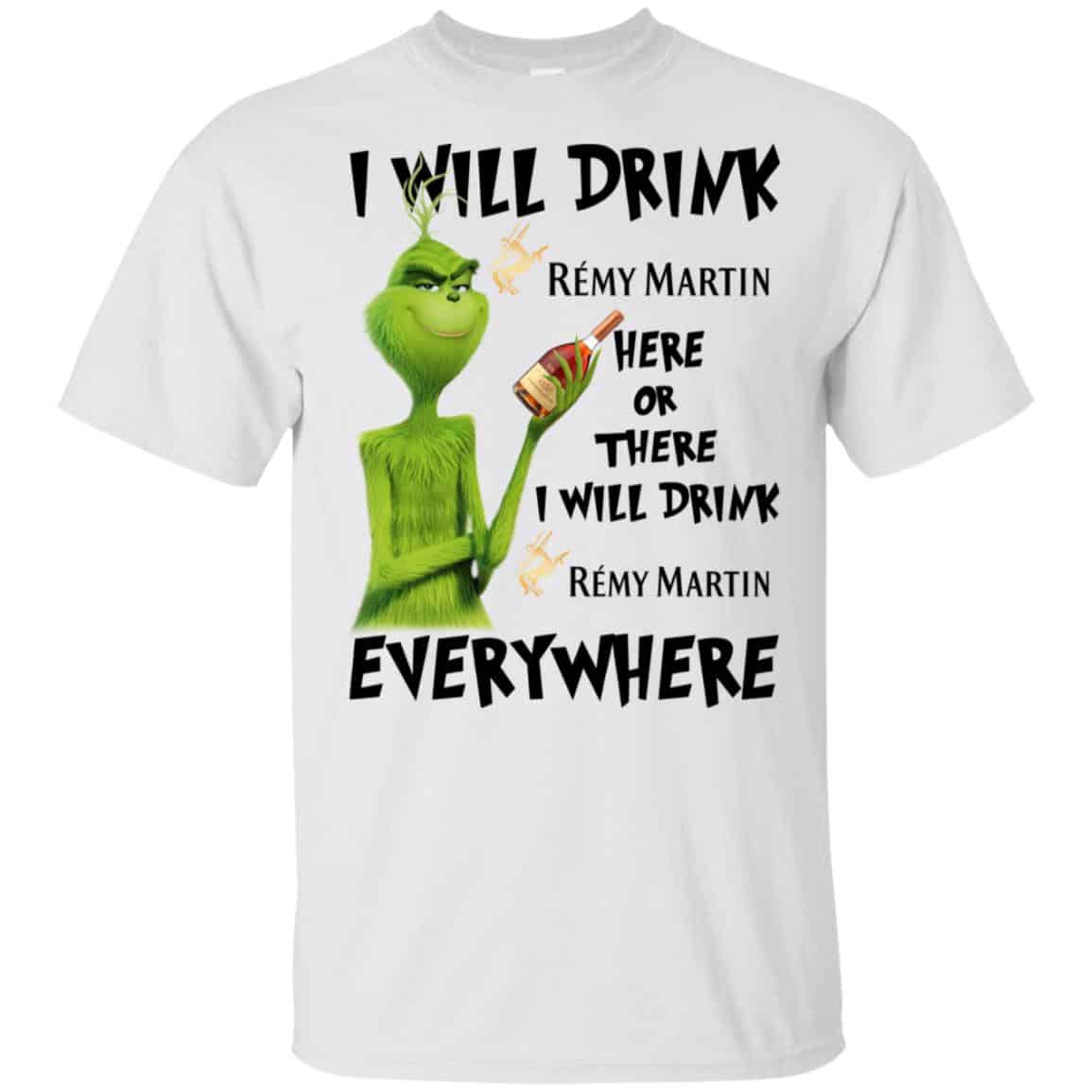 The Grinch: I Will Drink Rémy Martin Here Or There I Will Drink Rémy Martin Everywhere T-Shirts, Hoodie, Tank