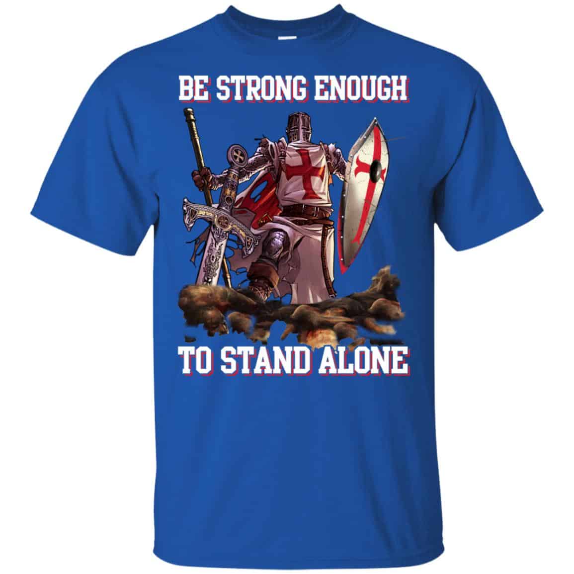 Knight Templar: Be Strong Enough To Stand Alone T-Shirts, Hoodie, Tank