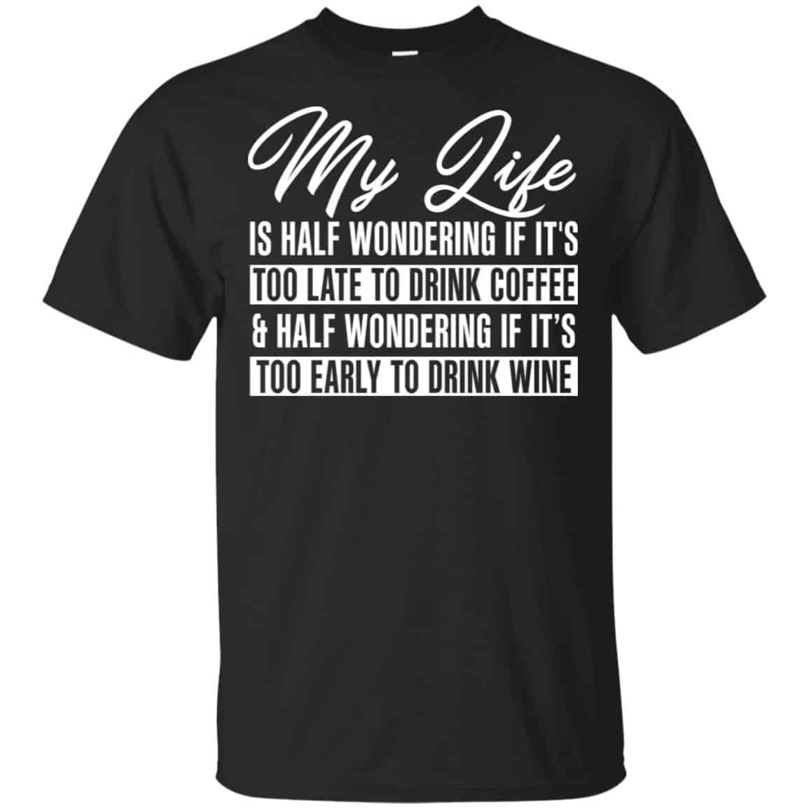 My Life Is Half Wondering If It’s Too Late To Drink Coffee & Half Wondering If It’s Too Early To Drink Wine Shirt, Hoodie, Tank