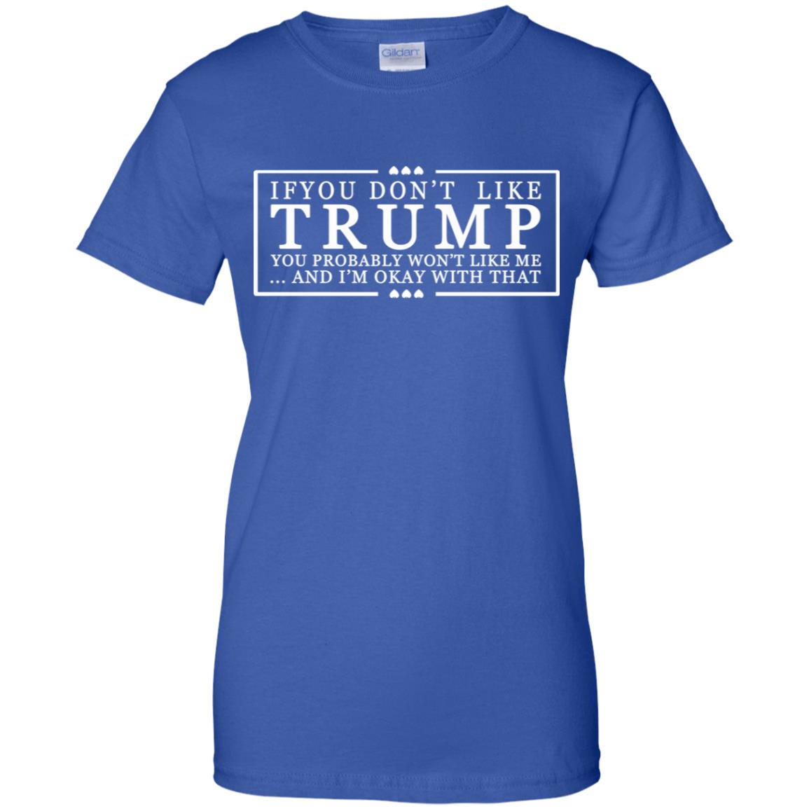 If You Don’t Like Trump You Probably Won’t Like Me And I’m Okay With That T-Shirts, Hoodie, Tank