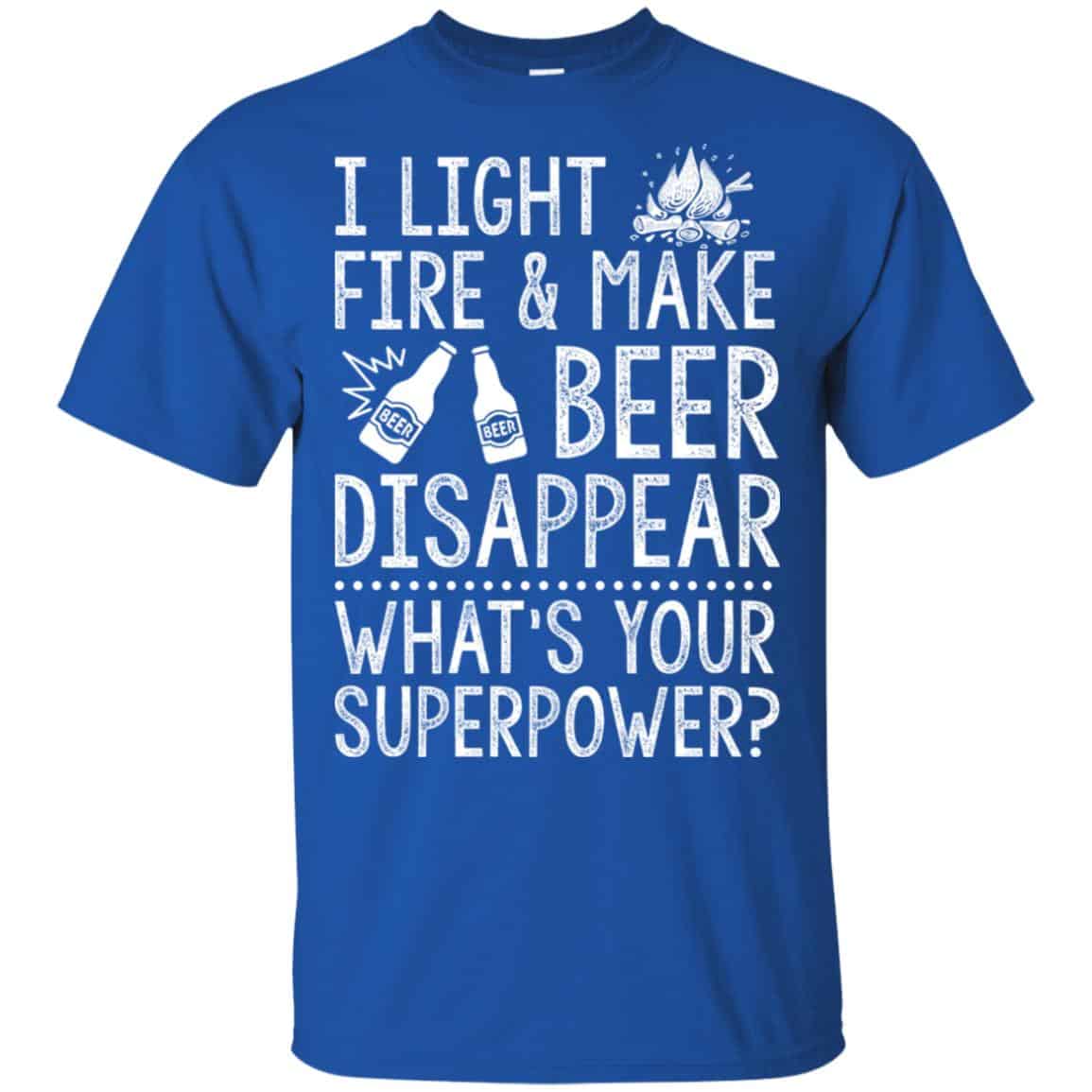 I Light Fires And Make Beer Disappear What’s Your Superpower Shirt, Hoodie, Tank