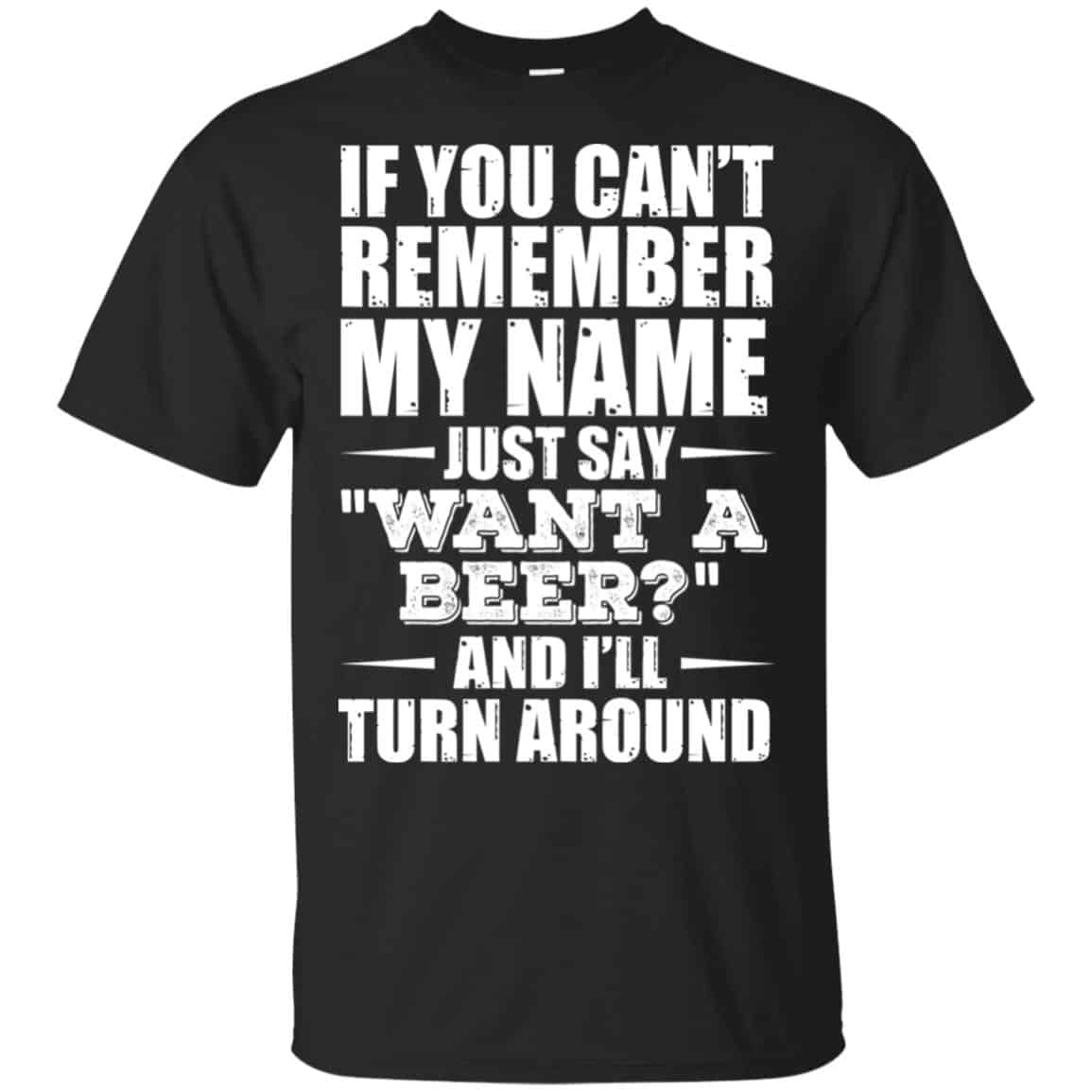 If You Can’t Remember My Name Just Say Want A Beer And I’ll Turn Around Shirt, Hoodie, Tank