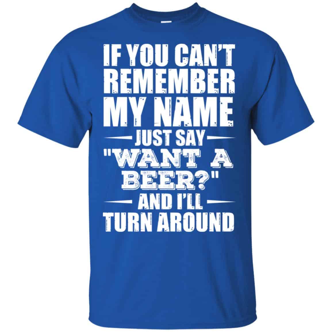 If You Can’t Remember My Name Just Say Want A Beer And I’ll Turn Around Shirt, Hoodie, Tank
