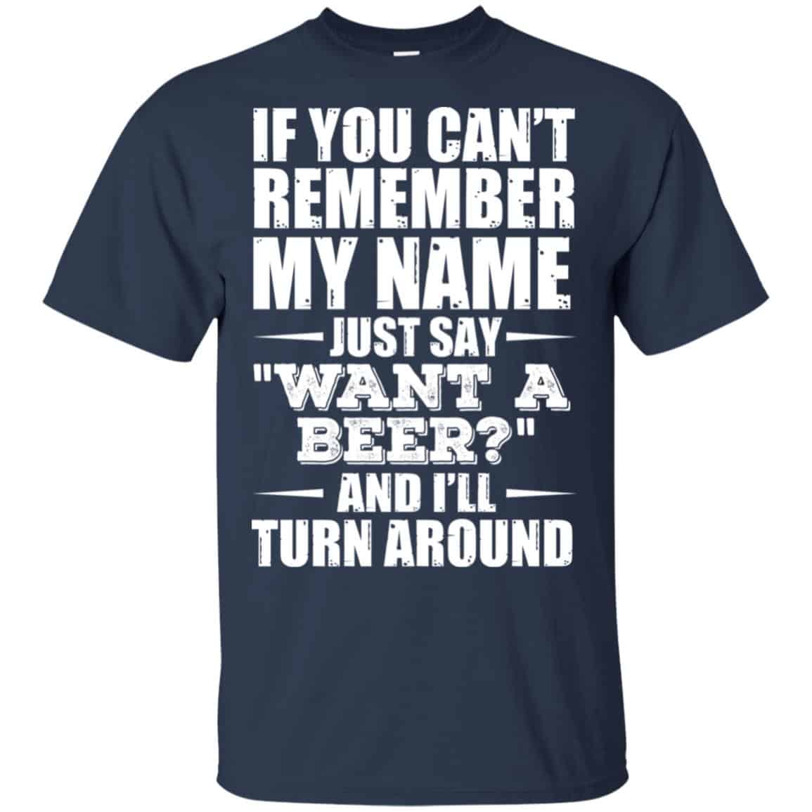 If You Can’t Remember My Name Just Say Want A Beer And I’ll Turn Around Shirt, Hoodie, Tank