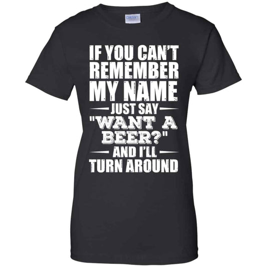 
	If You Can’t Remember My Name Just Say Want A Beer And I’ll Turn Around Shirt, Hoodie, Tank