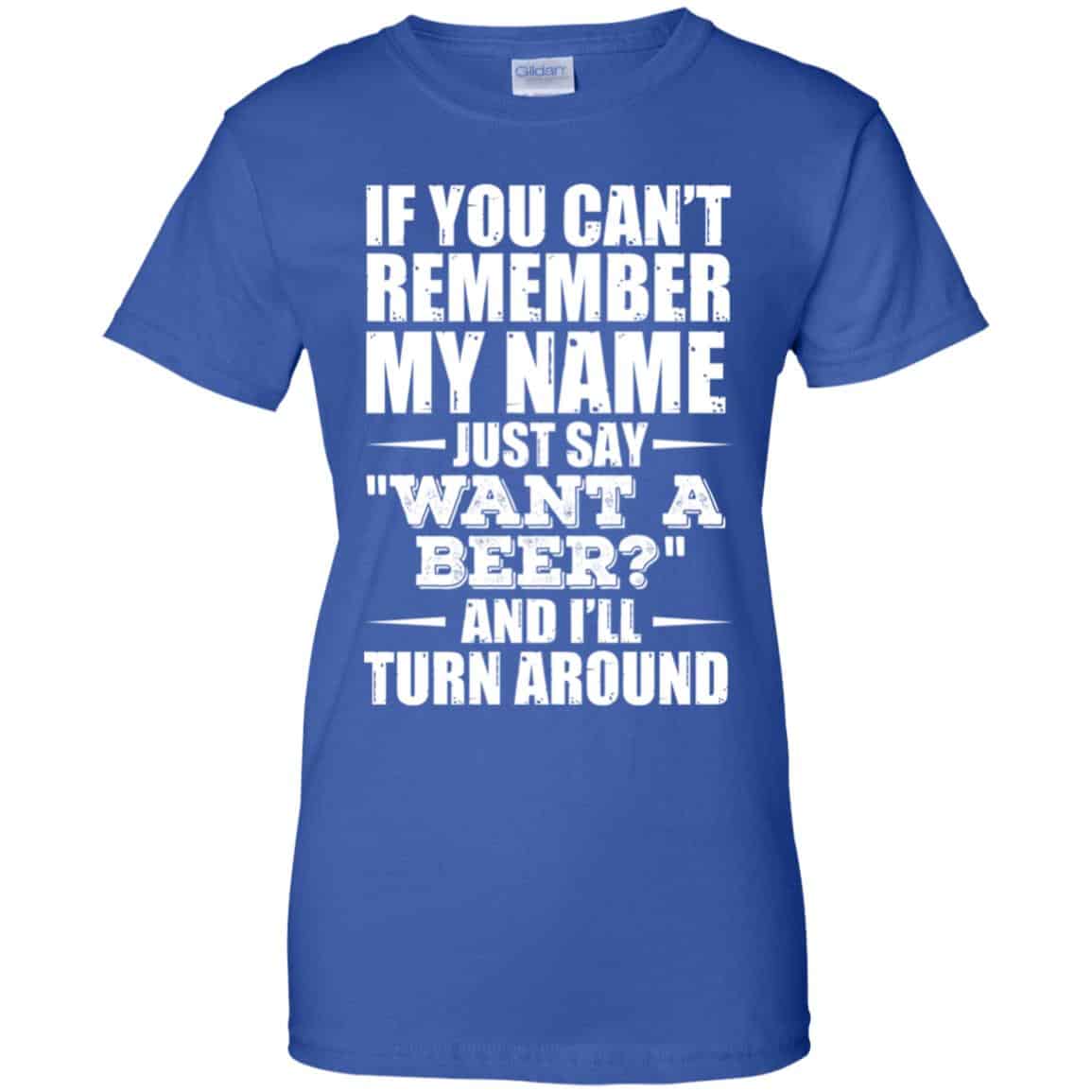 If You Can’t Remember My Name Just Say Want A Beer And I’ll Turn Around Shirt, Hoodie, Tank