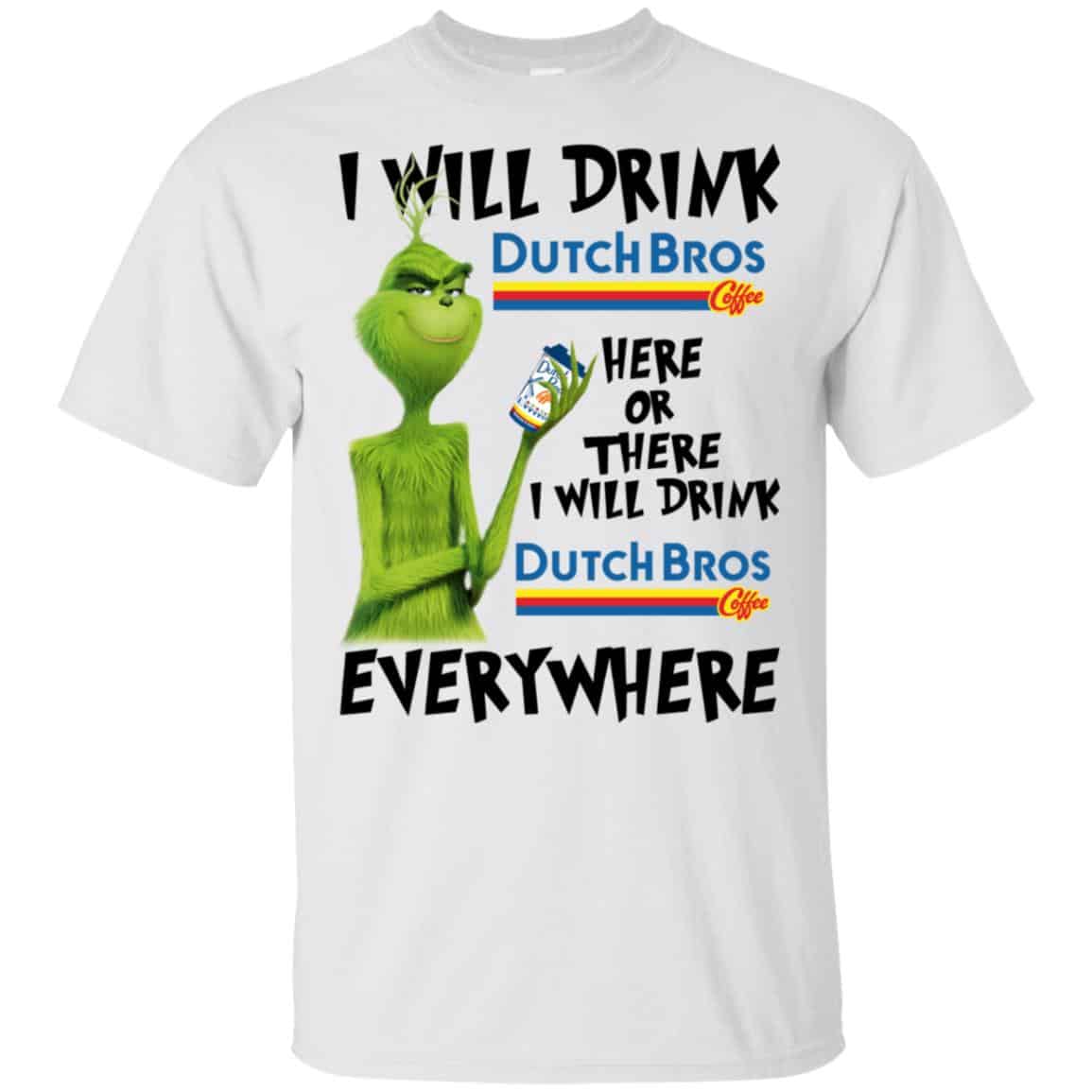 The Grinch: I Will Drink Dutch Bros. Coffee Here Or There I Will Drink Dutch Bros. Coffee Everywhere T-Shirts, Hoodie, Tank