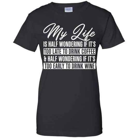 
	My Life Is Half Wondering If It’s Too Late To Drink Coffee & Half Wondering If It’s Too Early To Drink Wine Shirt, Hoodie, Tank