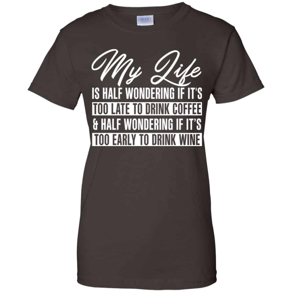 My Life Is Half Wondering If It’s Too Late To Drink Coffee & Half Wondering If It’s Too Early To Drink Wine Shirt, Hoodie, Tank