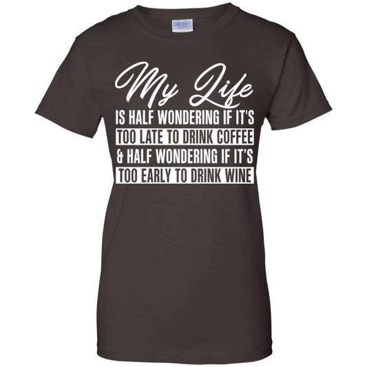 My Life Is Half Wondering If It’s Too Late To Drink Coffee & Half Wondering If It’s Too Early To Drink Wine Shirt, Hoodie, Tank