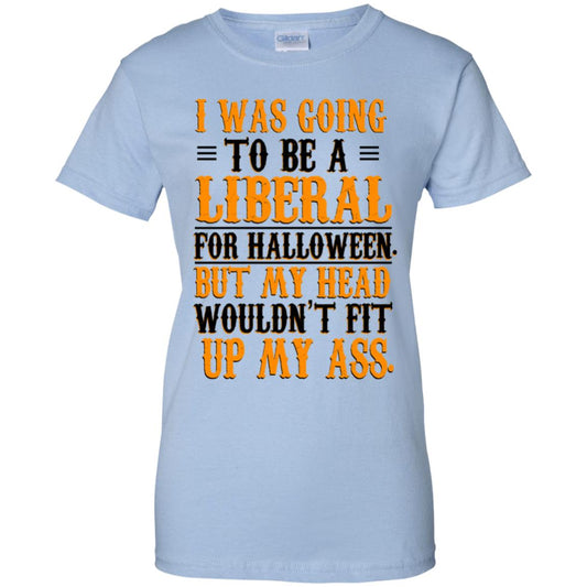 
	I Was Going To Be A Liberal For Halloween But My Head Wouldn’t Fit Up My Ass T-Shirts, Hoodie, Tank