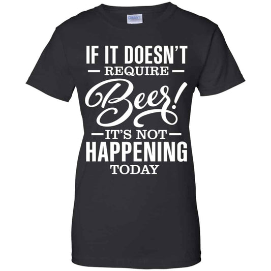 
	If It Doesn’t Require Beer It’s Not Happening Today Shirt, Hoodie, Tank