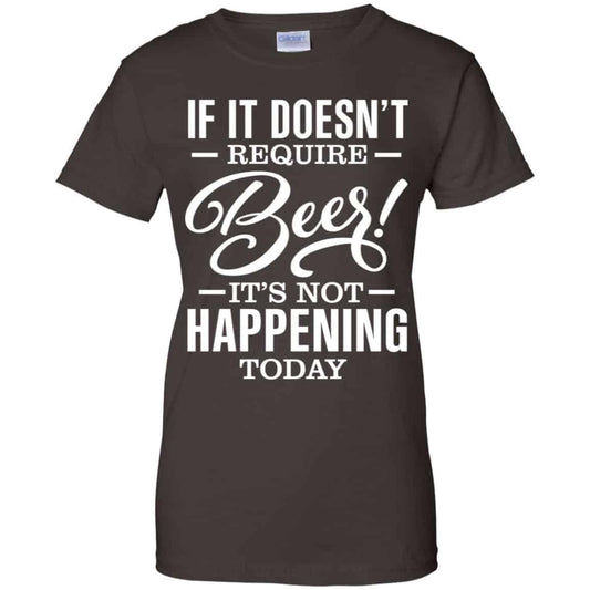 If It Doesn’t Require Beer It’s Not Happening Today Shirt, Hoodie, Tank