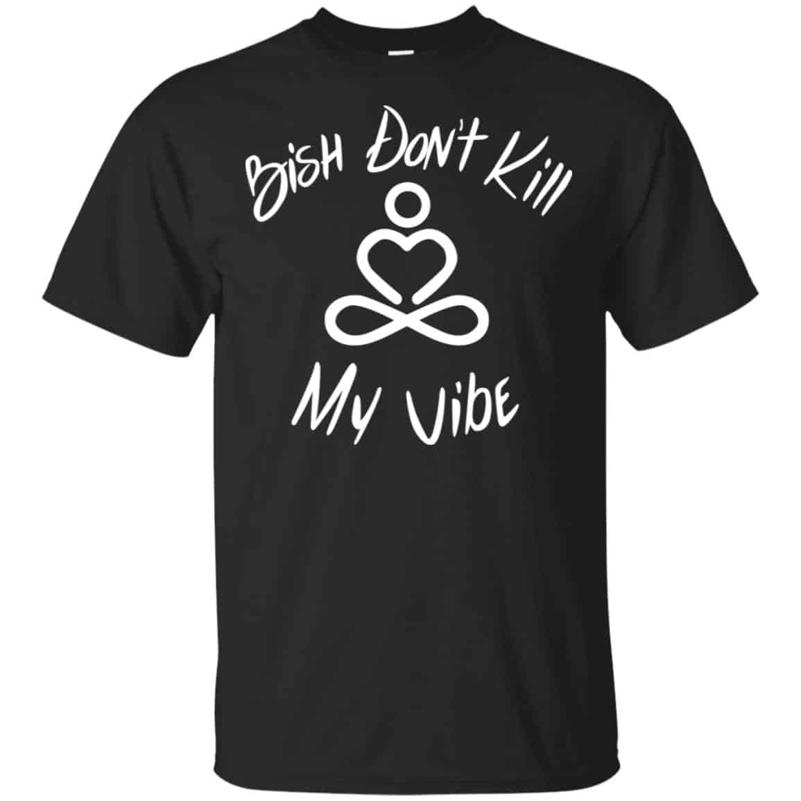Bish Don’t Kill My Vibe Shirt, Hoodie, Tank