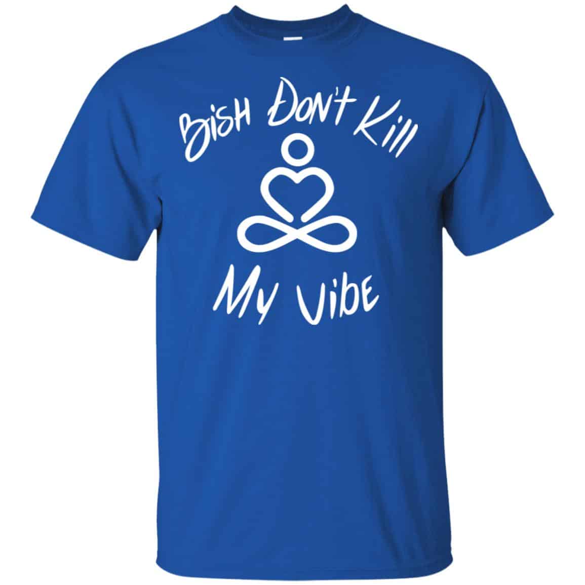 Bish Don’t Kill My Vibe Shirt, Hoodie, Tank