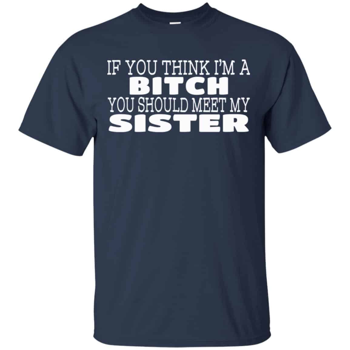 If You Think I’m A Bitch You Should Meet My Sister Shirt, Hoodie, Tank
