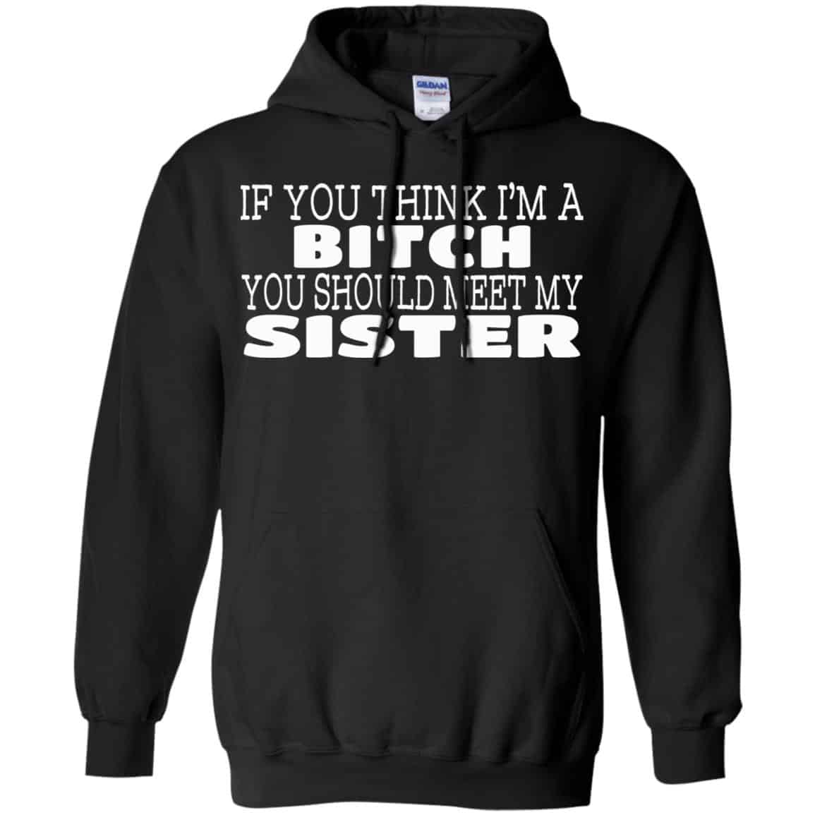 If You Think I’m A Bitch You Should Meet My Sister Shirt, Hoodie, Tank
