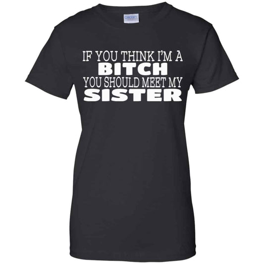
	If You Think I’m A Bitch You Should Meet My Sister Shirt, Hoodie, Tank