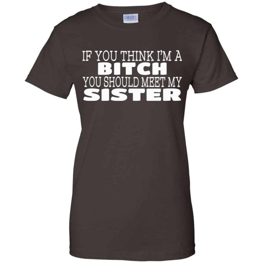 If You Think I’m A Bitch You Should Meet My Sister Shirt, Hoodie, Tank