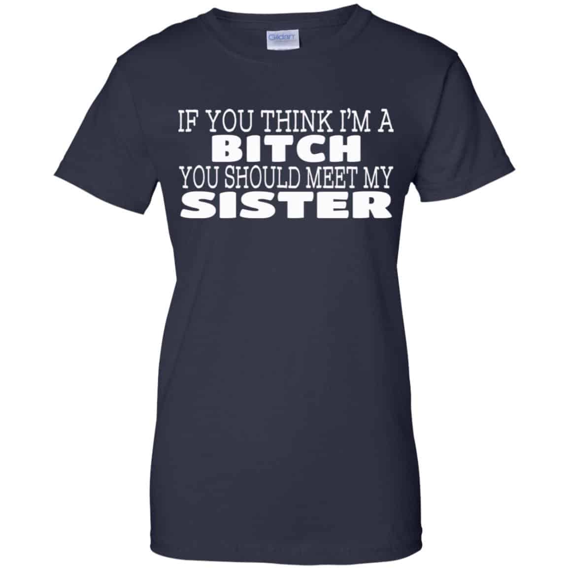 If You Think I’m A Bitch You Should Meet My Sister Shirt, Hoodie, Tank