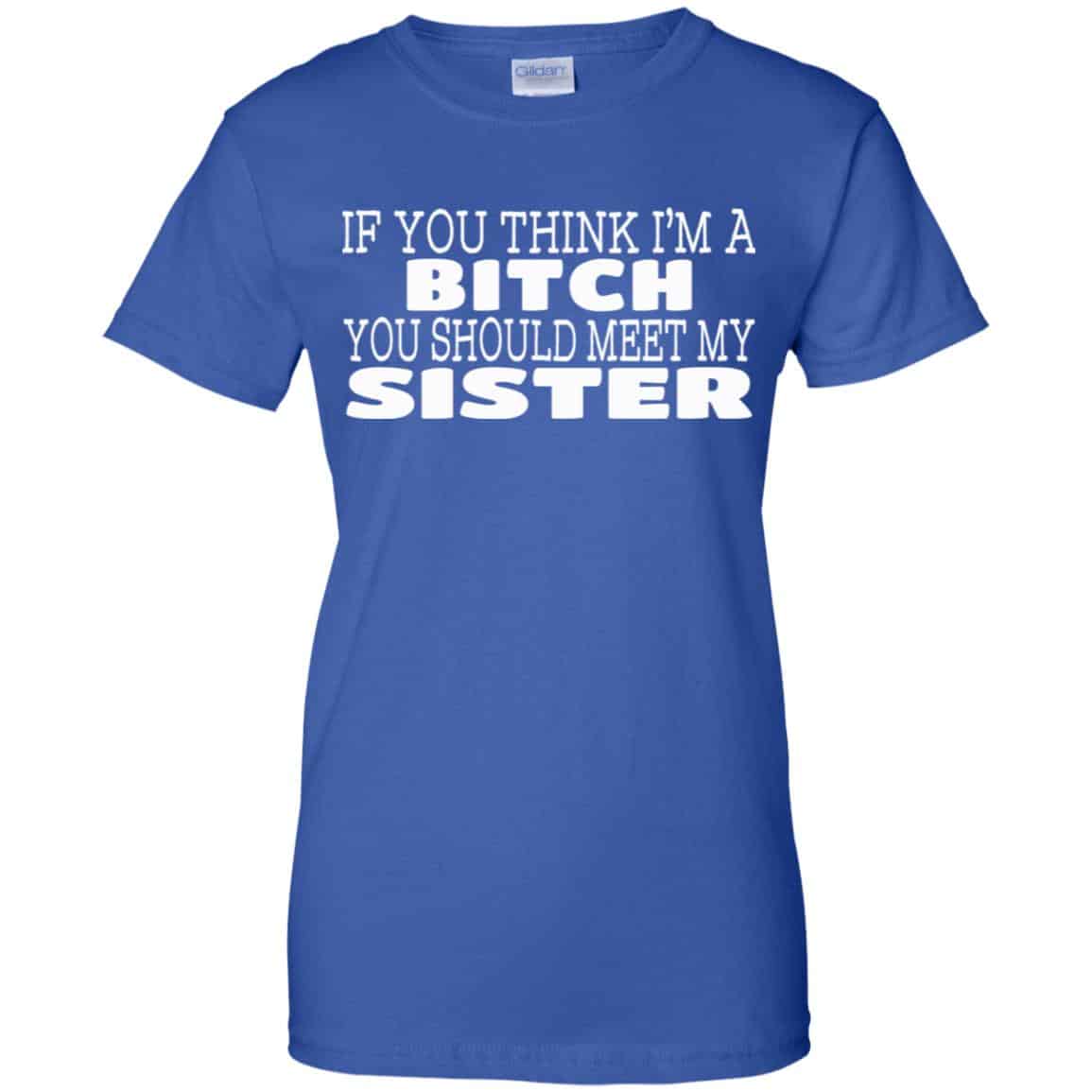 If You Think I’m A Bitch You Should Meet My Sister Shirt, Hoodie, Tank