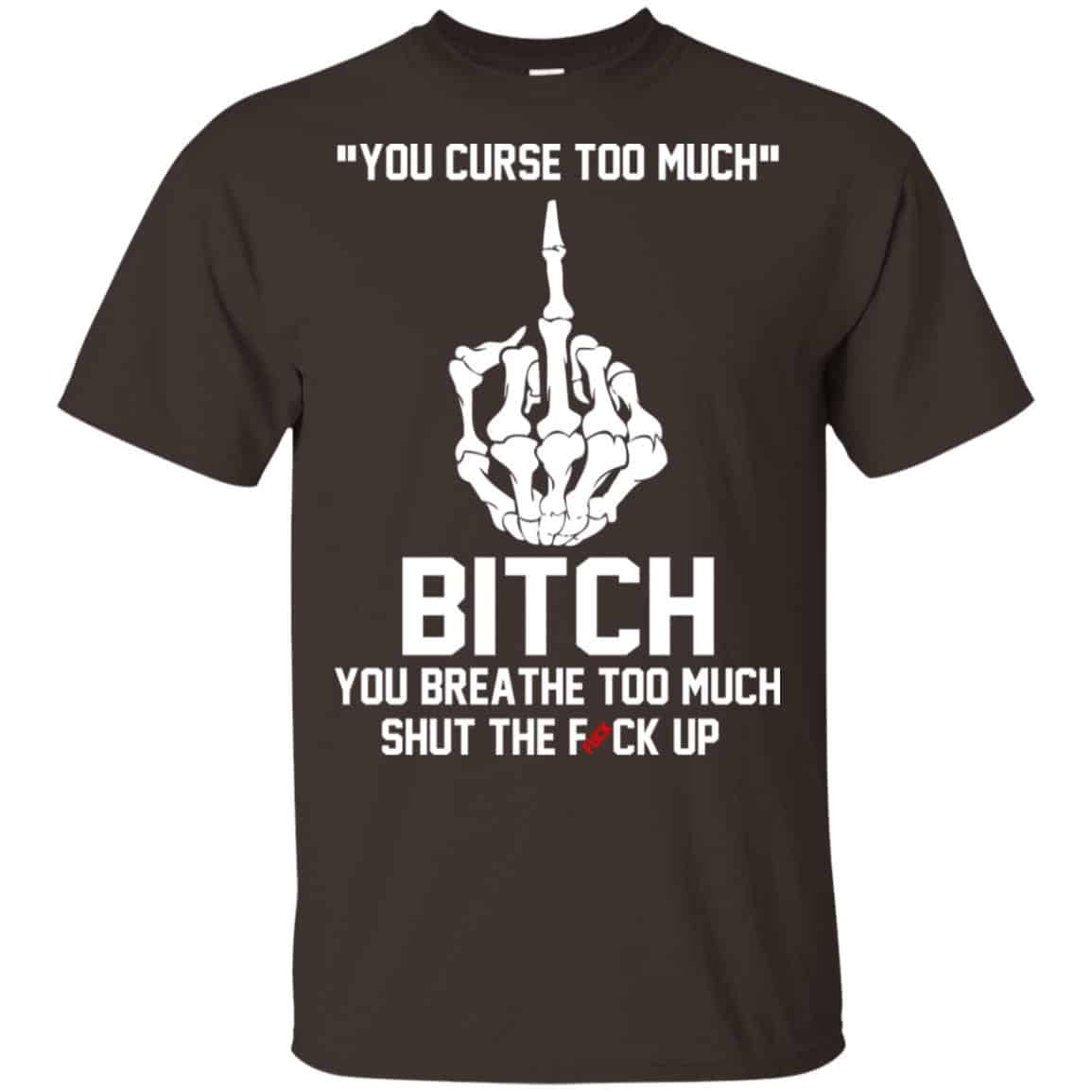 You Curse Too Much Bitch You Breathe Too Much Shut The Fuck Up Shirt, Hoodie, Tank