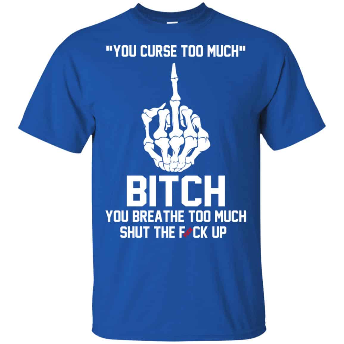 You Curse Too Much Bitch You Breathe Too Much Shut The Fuck Up Shirt, Hoodie, Tank